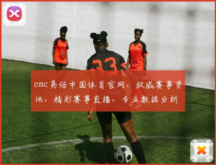 emc易倍中国体育官网，权威赛事资讯，精彩赛事直播，专业数据分析，尽在emc易倍官网