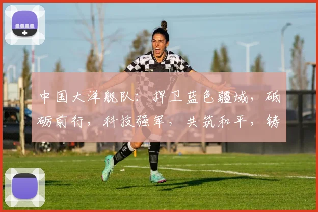 中国大洋舰队：捍卫蓝色疆域，砥砺前行，科技强军，共筑和平，铸就辉煌。