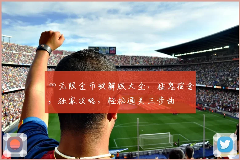 ∞无限金币破解版大全，猛鬼宿舍，独家攻略，轻松通关三步曲