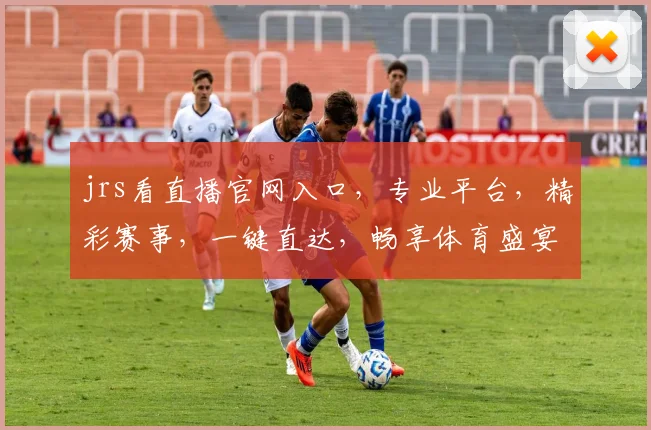 jrs看直播官网入口，专业平台，精彩赛事，一键直达，畅享体育盛宴，不容错过