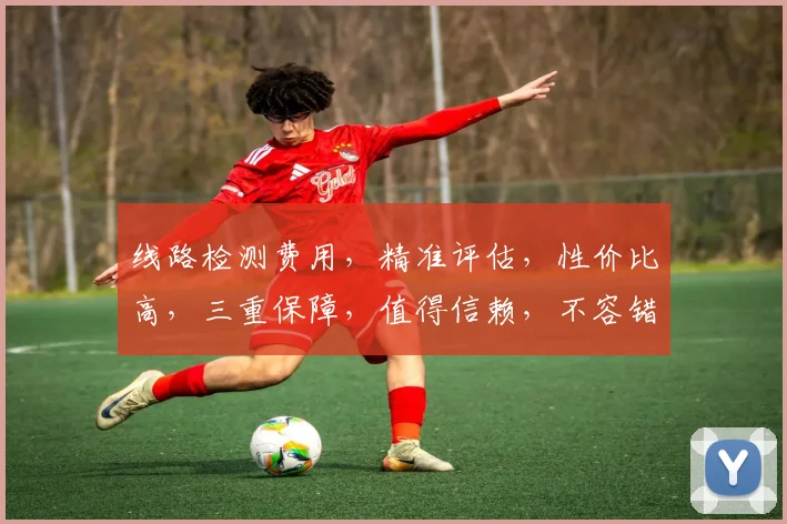 线路检测费用，精准评估，性价比高，三重保障，值得信赖，不容错过，立即咨询
