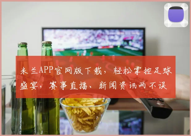 米兰APP官网版下载，轻松掌控足球盛宴，赛事直播、新闻资讯两不误，快来体验