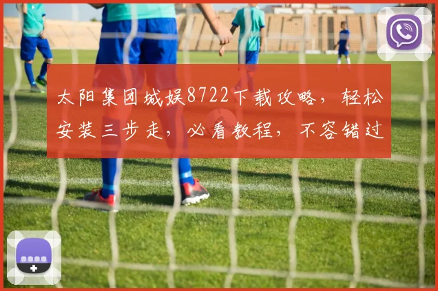 太阳集团城娱8722下载攻略，轻松安装三步走，必看教程，不容错过
