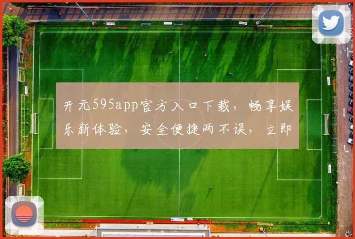 开元595app官方入口下载，畅享娱乐新体验，安全便捷两不误，立即下载